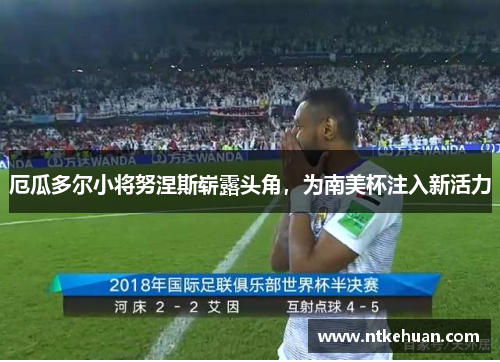 厄瓜多尔小将努涅斯崭露头角，为南美杯注入新活力