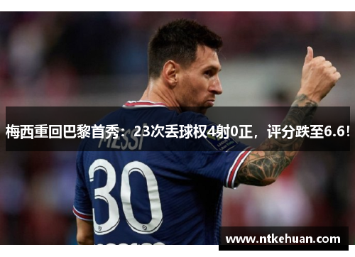 梅西重回巴黎首秀：23次丢球权4射0正，评分跌至6.6！